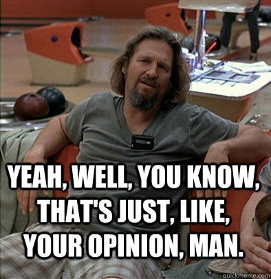 Yeah, well, you know, that's just, like, your opinion, man. - The Dude -  quickmeme